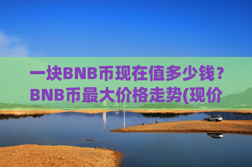 一块BNB币现在值多少钱？BNB币最大价格走势(现价5240.94元)
