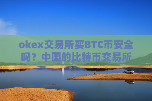 okex交易所买BTC币安全吗？中国的比特币交易所