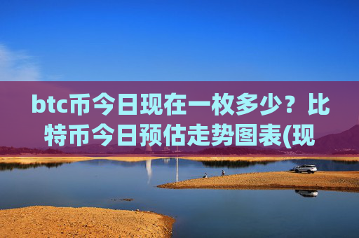 btc币今日现在一枚多少？比特币今日预估走势图表(现价704715.03元)