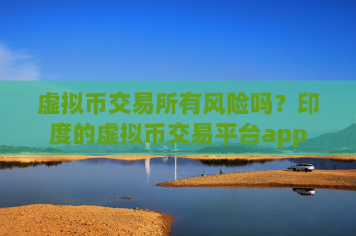 虚拟币交易所有风险吗？印度的虚拟币交易平台app