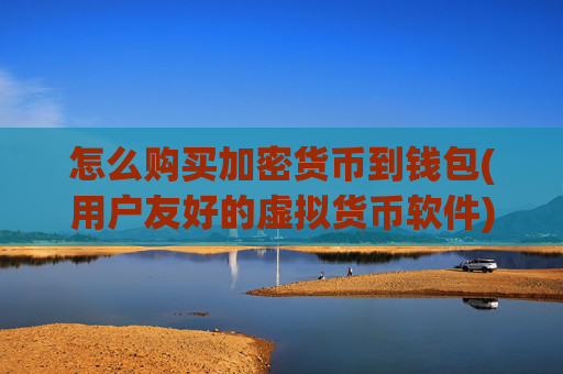 怎么购买加密货币到钱包(用户友好的虚拟货币软件)