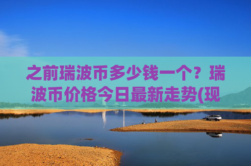 之前瑞波币多少钱一个？瑞波币价格今日最新走势(现价16.6209元)