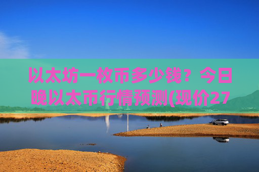以太坊一枚币多少钱?今日晚以太币行情预测(现价27720.36元)