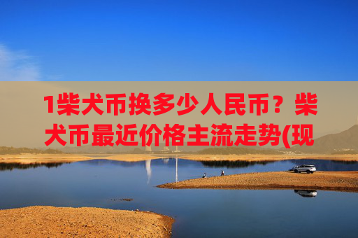 1柴犬币换多少人民币？柴犬币最近价格主流走势(现价0.00015588元)