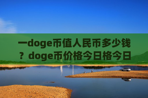 一doge币值人民币多少钱？doge币价格今日格今日(现价3.0889元)