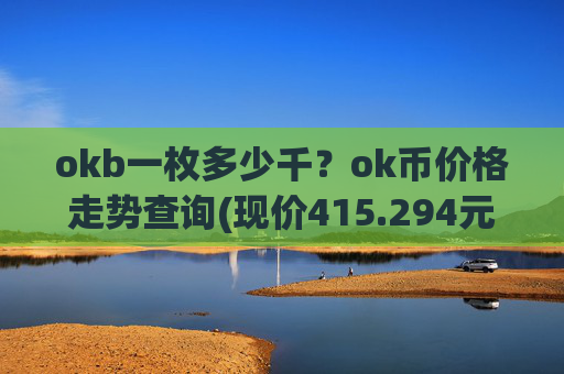 okb一枚多少千？ok币价格走势查询(现价415.294元)