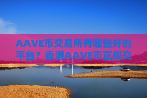 AAVE币交易所有哪些好的平台?香港AAVE币正规交易网站
