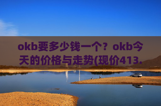 okb要多少钱一个？okb今天的价格与走势(现价413.38元)