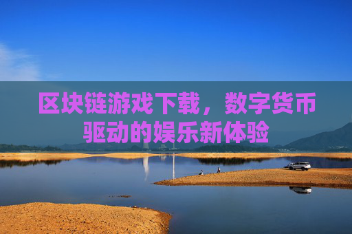 区块链游戏下载，数字货币驱动的娱乐新体验