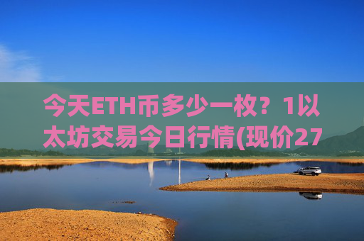 今天ETH币多少一枚?1以太坊交易今日行情(现价27472.95元)