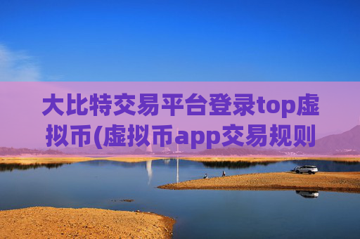 大比特交易平台登录top虚拟币(虚拟币app交易规则解析)