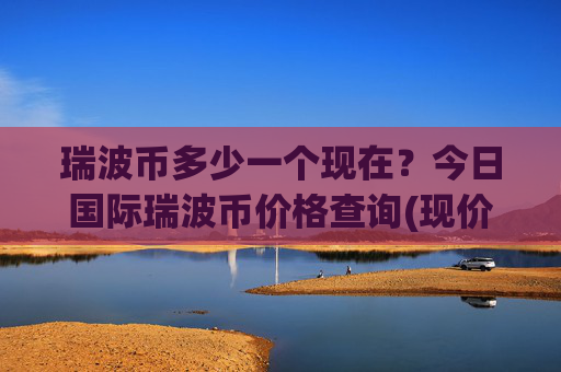瑞波币多少一个现在?今日国际瑞波币价格查询(现价16.3118元)