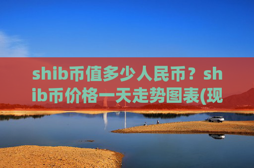 shib币值多少人民币？shib币价格一天走势图表(现价0.00015734元)