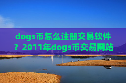dogs币怎么注册交易软件？2011年dogs币交易网站大全
