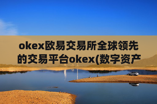 okex欧易交易所全球领先的交易平台okex(数字资产交易app精准评测)