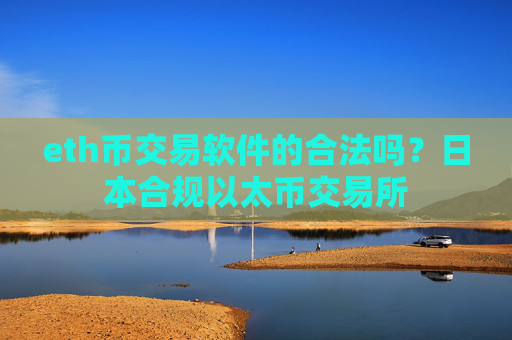 eth币交易软件的合法吗？日本合规以太币交易所