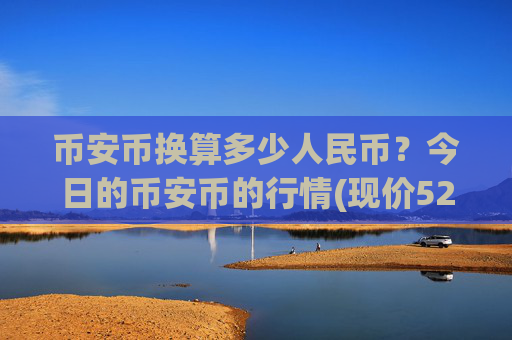 币安币换算多少人民币？今日的币安币的行情(现价5270.18元)