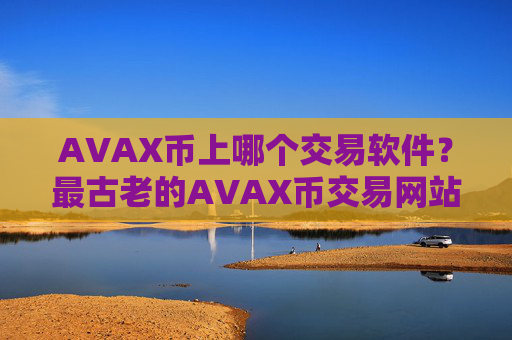 AVAX币上哪个交易软件？最古老的AVAX币交易网站