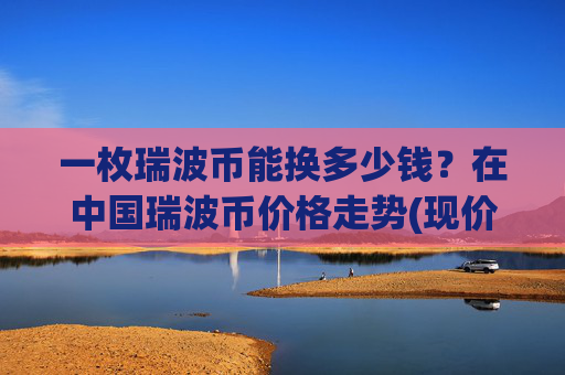一枚瑞波币能换多少钱？在中国瑞波币价格走势(现价16.6405元)