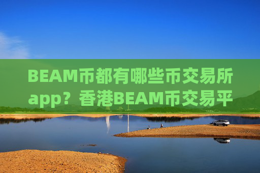 BEAM币都有哪些币交易所app？香港BEAM币交易平台app地址