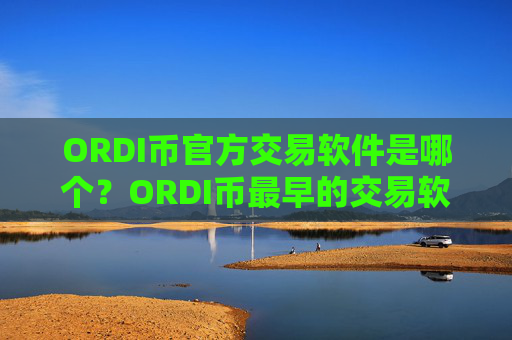 ORDI币官方交易软件是哪个？ORDI币最早的交易软件有哪些