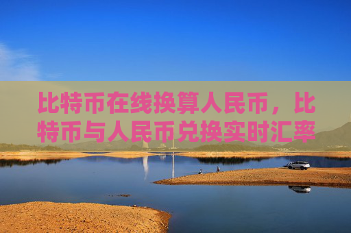 比特币在线换算人民币，比特币与人民币兑换实时汇率