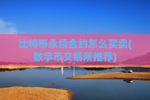 比特币永续合约怎么买卖(数字币交易所推荐)