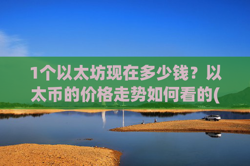 1个以太坊现在多少钱？以太币的价格走势如何看的(现价27479.48元)