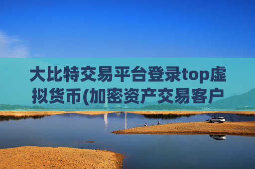 大比特交易平台登录top虚拟货币(加密资产交易客户端发布)