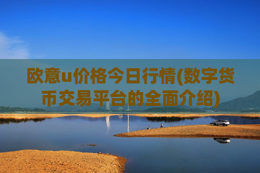 欧意u价格今日行情(数字货币交易平台的全面介绍)