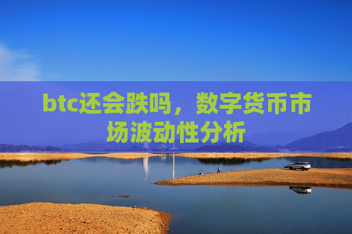 btc还会跌吗，数字货币市场波动性分析
