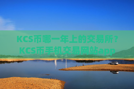 KCS币哪一年上的交易所？KCS币手机交易网站app