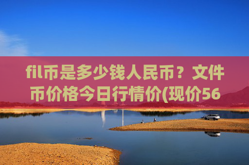 fil币是多少钱人民币？文件币价格今日行情价(现价56.3172元)