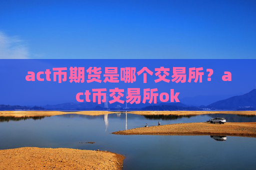 act币期货是哪个交易所？act币交易所ok