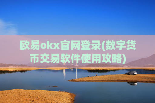 欧易okx官网登录(数字货币交易软件使用攻略)