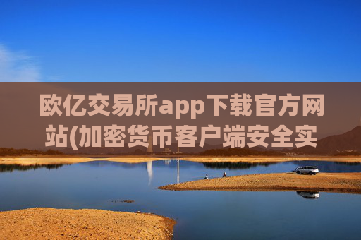 欧亿交易所app下载官方网站(加密货币客户端安全实用)