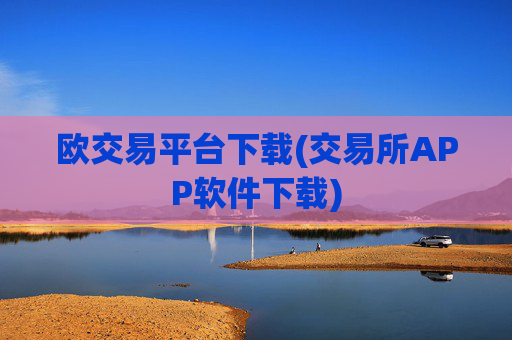 欧交易平台下载(交易所APP软件下载)