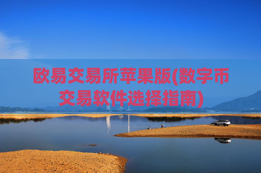 欧易交易所苹果版(数字币交易软件选择指南)