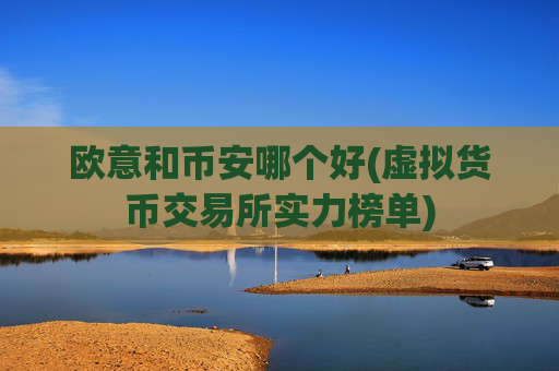 欧意和币安哪个好(虚拟货币交易所实力榜单)
