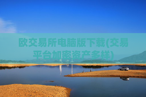 欧交易所电脑版下载(交易平台加密资产多样)