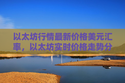 以太坊行情最新价格美元汇率，以太坊实时价格走势分析