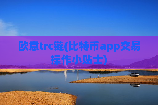 欧意trc链(比特币app交易操作小贴士)