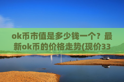 ok币市值是多少钱一个？最新ok币的价格走势(现价331.684元)