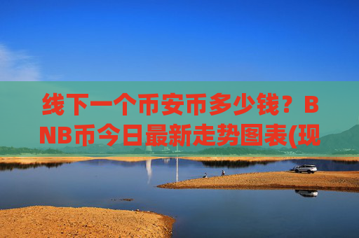 线下一个币安币多少钱？BNB币今日最新走势图表(现价5277.58元)