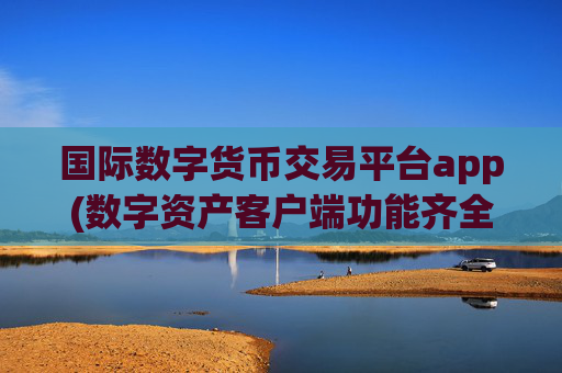国际数字货币交易平台app(数字资产客户端功能齐全)