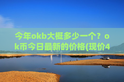 今年okb大概多少一个？ok币今日最新的价格(现价416.654元)