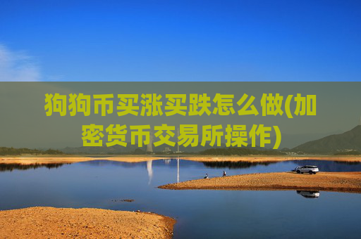 狗狗币买涨买跌怎么做(加密货币交易所操作)