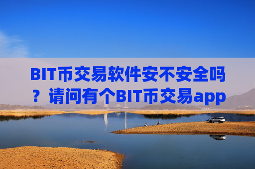 BIT币交易软件安不安全吗？请问有个BIT币交易app
