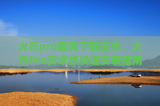 火币pro官网下载安卓，火币Pro安卓版快速安装指南
