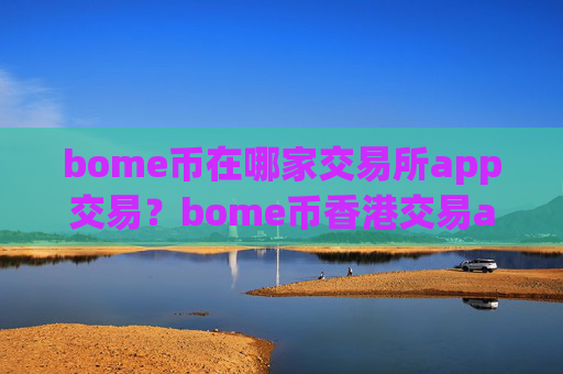 bome币在哪家交易所app交易？bome币香港交易app下载网站